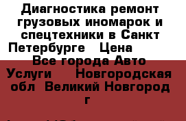 Диагностика,ремонт грузовых иномарок и спецтехники в Санкт-Петербурге › Цена ­ 1 500 - Все города Авто » Услуги   . Новгородская обл.,Великий Новгород г.